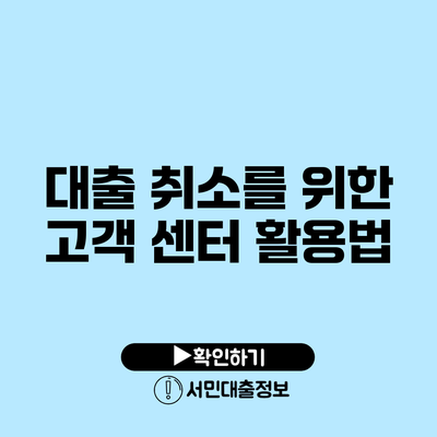 대출 취소를 위한 고객 센터 활용법