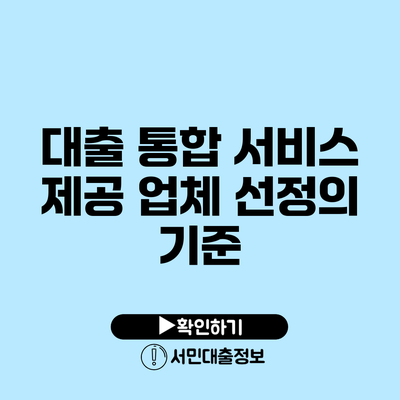 대출 통합 서비스 제공 업체 선정의 기준