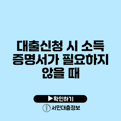 대출신청 시 소득 증명서가 필요하지 않을 때
