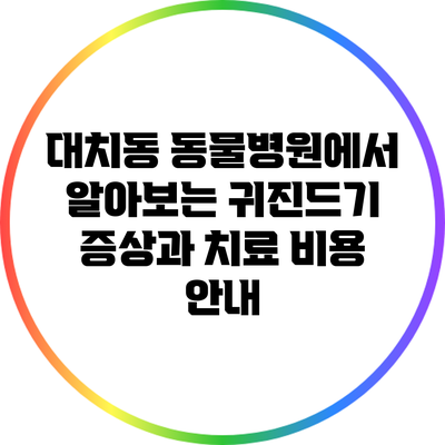 대치동 동물병원에서 알아보는 귀진드기 증상과 치료 비용 안내