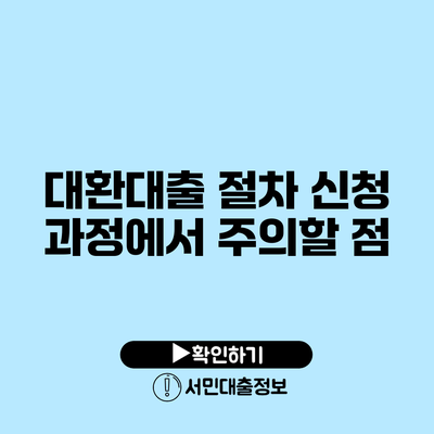 대환대출 절차: 신청 과정에서 주의할 점