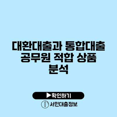 대환대출과 통합대출: 공무원 적합 상품 분석