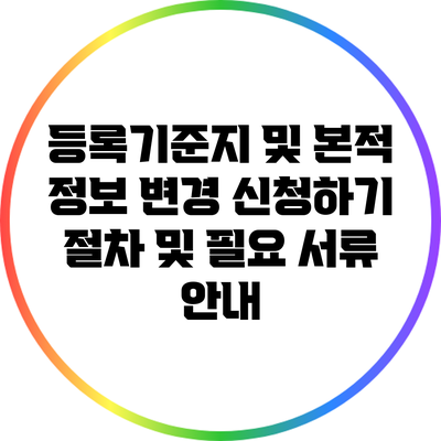 등록기준지 및 본적 정보 변경 신청하기: 절차 및 필요 서류 안내