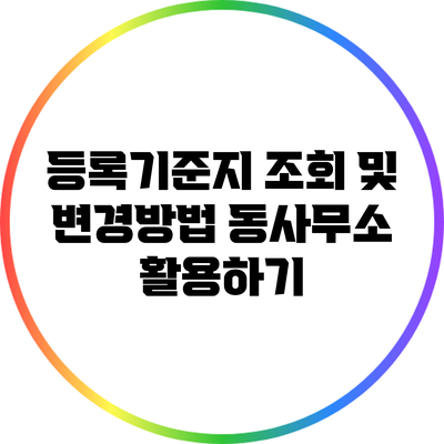 등록기준지 조회 및 변경방법: 동사무소 활용하기