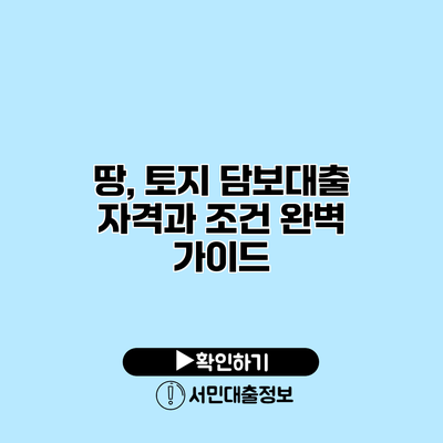 땅, 토지 담보대출: 자격과 조건 완벽 가이드