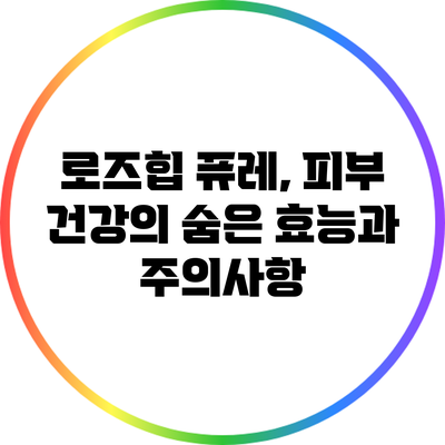 로즈힙 퓨레, 피부 건강의 숨은 효능과 주의사항