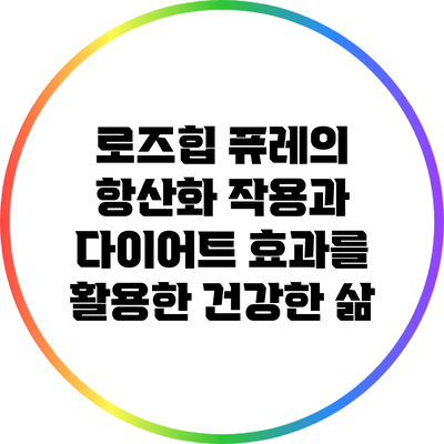 로즈힙 퓨레의 항산화 작용과 다이어트 효과를 활용한 건강한 삶