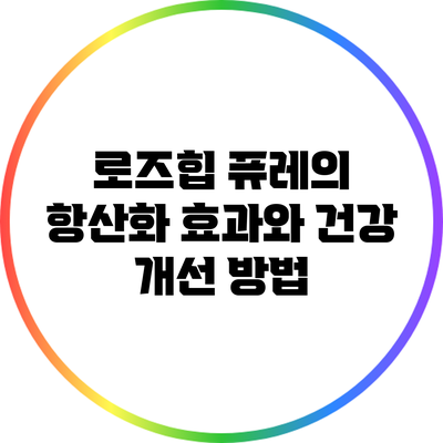 로즈힙 퓨레의 항산화 효과와 건강 개선 방법