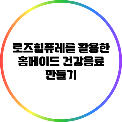 로즈힙퓨레를 활용한 홈메이드 건강음료 만들기
