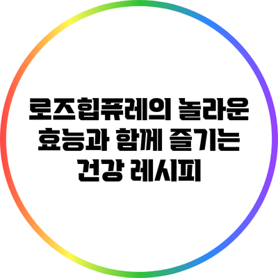 로즈힙퓨레의 놀라운 효능과 함께 즐기는 건강 레시피