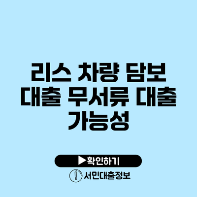 리스 차량 담보 대출: 무서류 대출 가능성