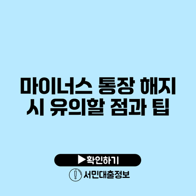 마이너스 통장 해지 시 유의할 점과 팁