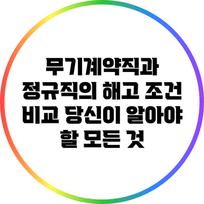 무기계약직과 정규직의 해고 조건 비교: 당신이 알아야 할 모든 것