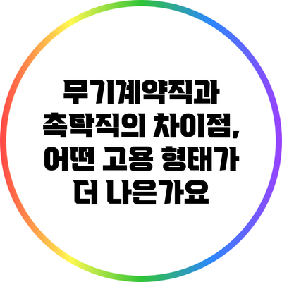 무기계약직과 촉탁직의 차이점, 어떤 고용 형태가 더 나은가요?