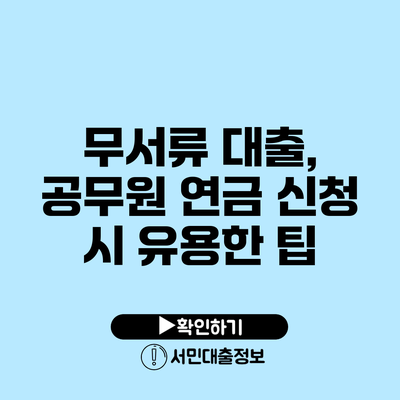 무서류 대출, 공무원 연금 신청 시 유용한 팁