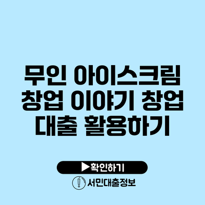 무인 아이스크림 창업 이야기: 창업 대출 활용하기