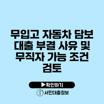 무입고 자동차 담보 대출 부결 사유 및 무직자 가능 조건 검토