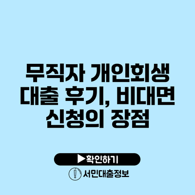 무직자 개인회생 대출 후기, 비대면 신청의 장점