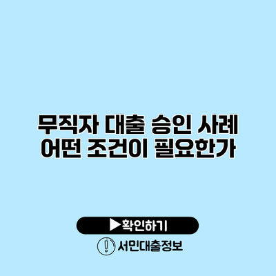 무직자 대출 승인 사례: 어떤 조건이 필요한가?