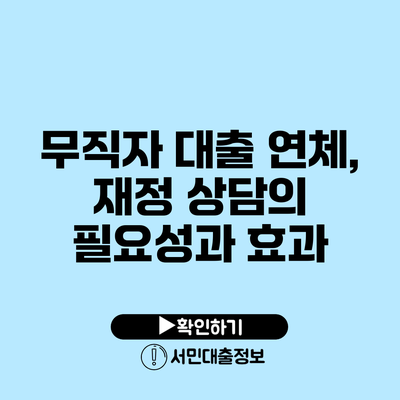 무직자 대출 연체, 재정 상담의 필요성과 효과