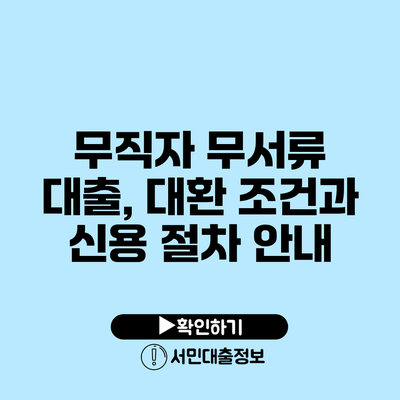 무직자 무서류 대출, 대환 조건과 신용 절차 안내