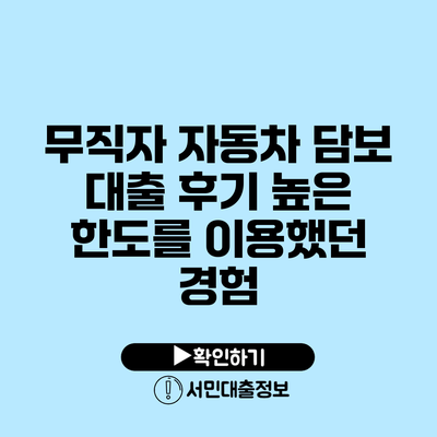 무직자 자동차 담보 대출 후기: 높은 한도를 이용했던 경험