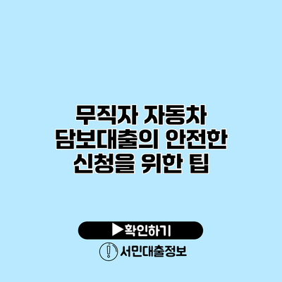 무직자 자동차 담보대출의 안전한 신청을 위한 팁