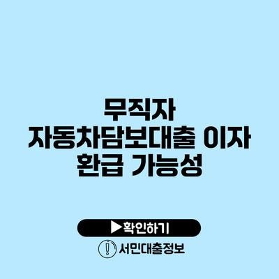무직자 자동차담보대출 이자 환급 가능성