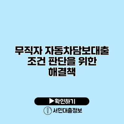 무직자 자동차담보대출 조건 판단을 위한 해결책