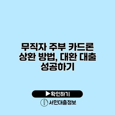 무직자 주부 카드론 상환 방법, 대환 대출 성공하기
