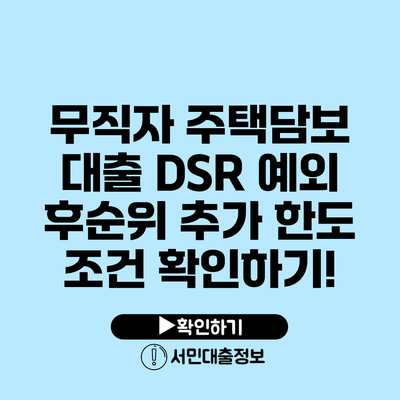 무직자 주택담보 대출 DSR 예외 후순위 추가 한도 조건 확인하기!