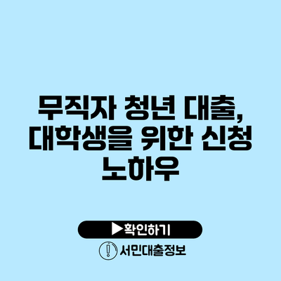무직자 청년 대출, 대학생을 위한 신청 노하우