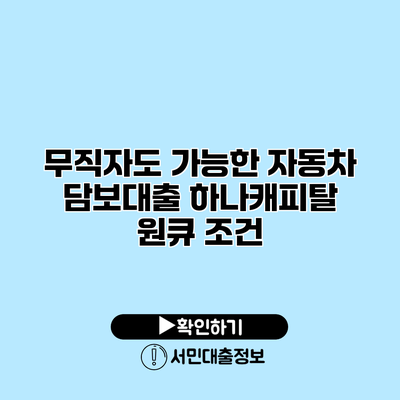 무직자도 가능한 자동차 담보대출: 하나캐피탈 원큐 조건