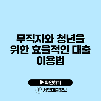 무직자와 청년을 위한 효율적인 대출 이용법