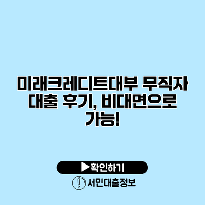 미래크레디트대부 무직자 대출 후기, 비대면으로 가능!