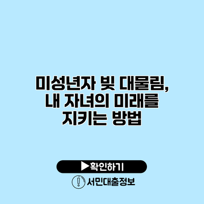 미성년자 빚 대물림, 내 자녀의 미래를 지키는 방법
