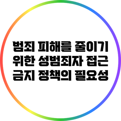 범죄 피해를 줄이기 위한 성범죄자 접근 금지 정책의 필요성