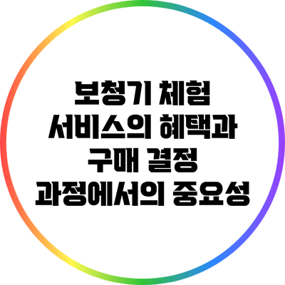 보청기 체험 서비스의 혜택과 구매 결정 과정에서의 중요성