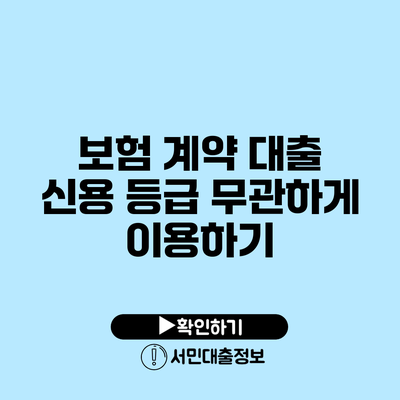 보험 계약 대출: 신용 등급 무관하게 이용하기