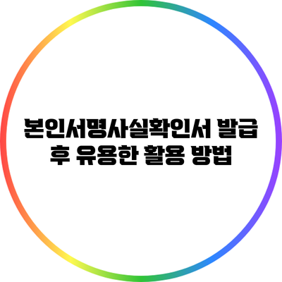 본인서명사실확인서 발급 후 유용한 활용 방법