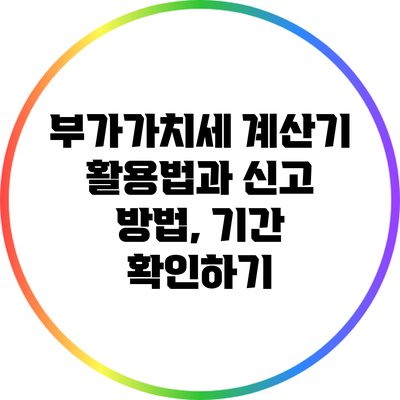 부가가치세 계산기 활용법과 신고 방법, 기간 확인하기