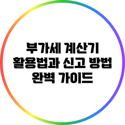 부가세 계산기 활용법과 신고 방법 완벽 가이드
