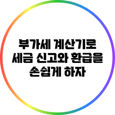부가세 계산기로 세금 신고와 환급을 손쉽게 하자