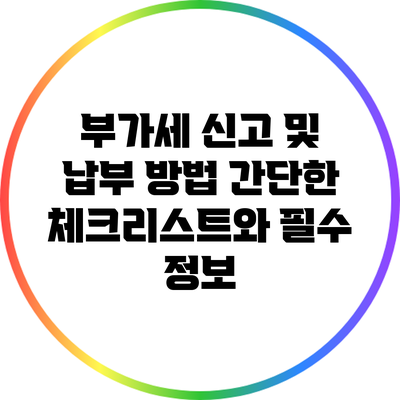 부가세 신고 및 납부 방법: 간단한 체크리스트와 필수 정보
