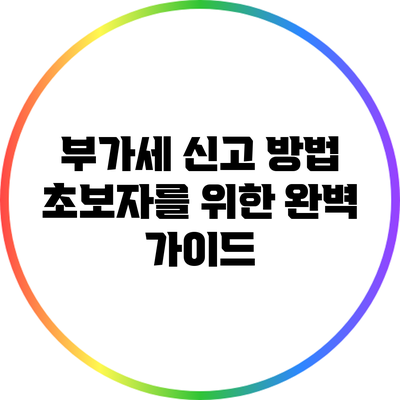 부가세 신고 방법 초보자를 위한 완벽 가이드