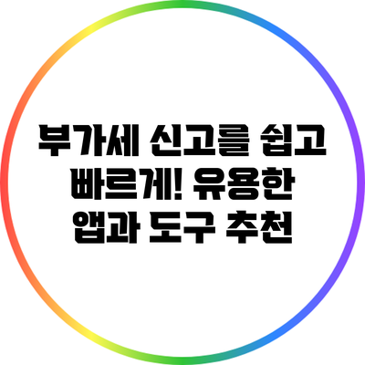 부가세 신고를 쉽고 빠르게! 유용한 앱과 도구 추천