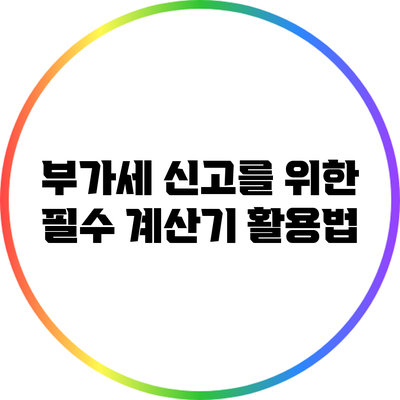 부가세 신고를 위한 필수 계산기 활용법
