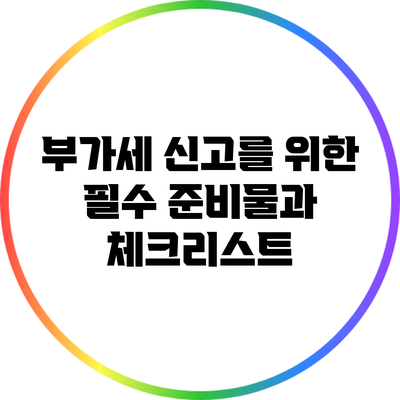 부가세 신고를 위한 필수 준비물과 체크리스트