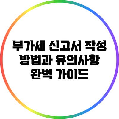 부가세 신고서 작성 방법과 유의사항 완벽 가이드