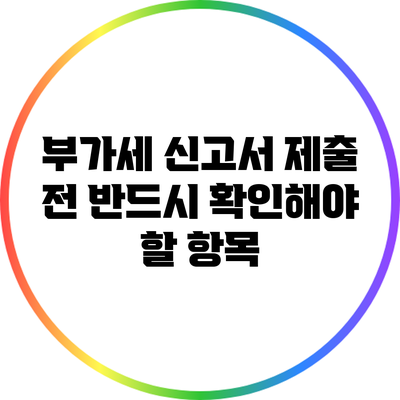 부가세 신고서 제출 전 반드시 확인해야 할 항목